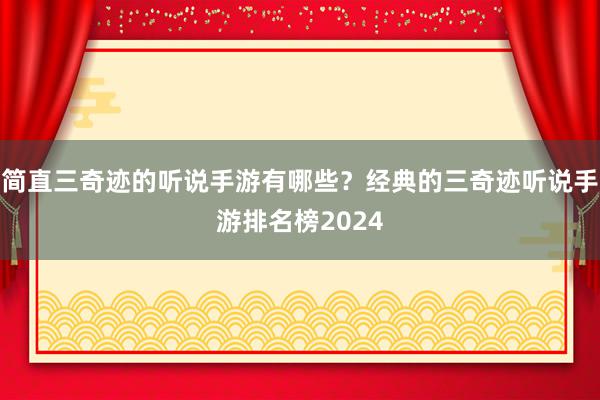 简直三奇迹的听说手游有哪些？经典的三奇迹听说手游排名榜2024