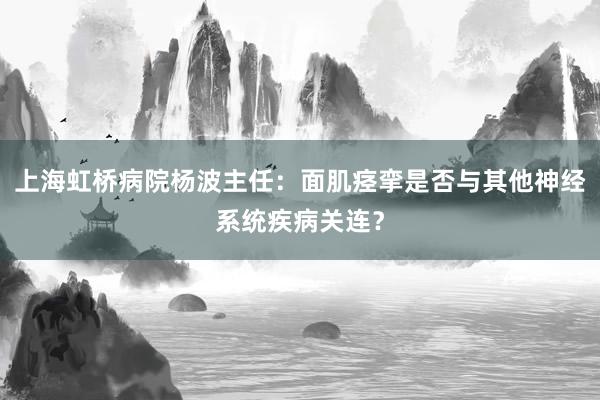 上海虹桥病院杨波主任：面肌痉挛是否与其他神经系统疾病关连？