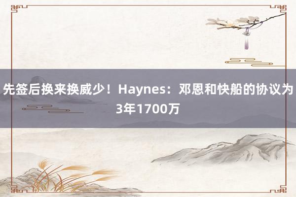 先签后换来换威少！Haynes：邓恩和快船的协议为3年1700万