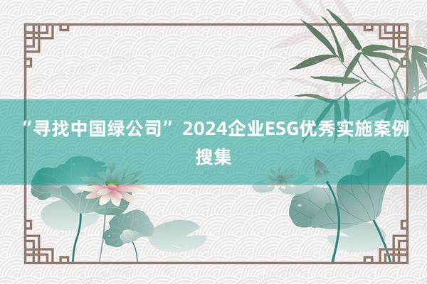 “寻找中国绿公司” 2024企业ESG优秀实施案例搜集