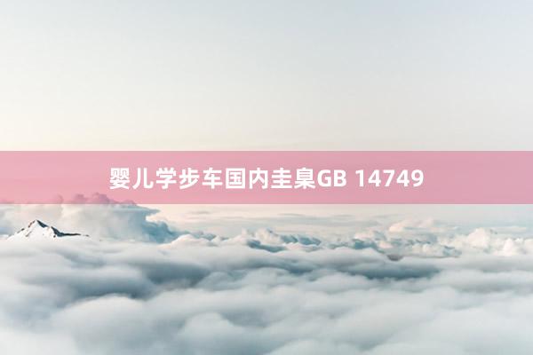 婴儿学步车国内圭臬GB 14749