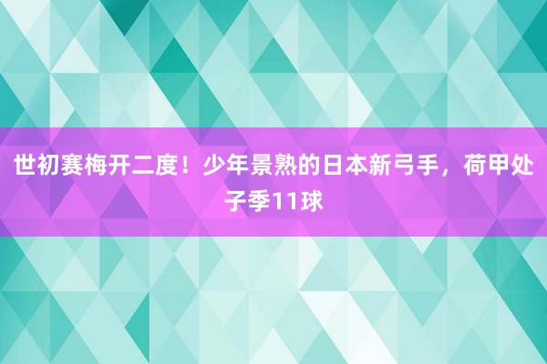 世初赛梅开二度！少年景熟的日本新弓手，荷甲处子季11球