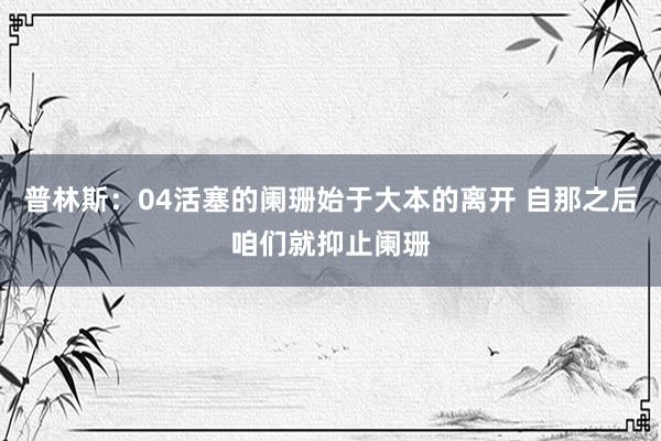 普林斯：04活塞的阑珊始于大本的离开 自那之后咱们就抑止阑珊