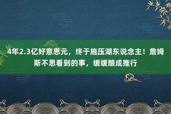 4年2.3亿好意思元，终于施压湖东说念主！詹姆斯不思看到的事，缓缓酿成推行