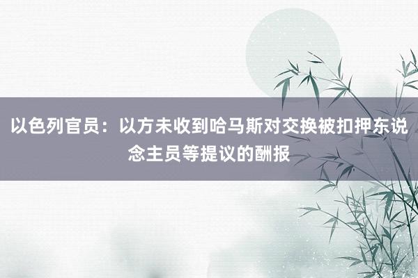 以色列官员：以方未收到哈马斯对交换被扣押东说念主员等提议的酬报